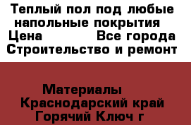 Теплый пол под любые напольные покрытия › Цена ­ 1 000 - Все города Строительство и ремонт » Материалы   . Краснодарский край,Горячий Ключ г.